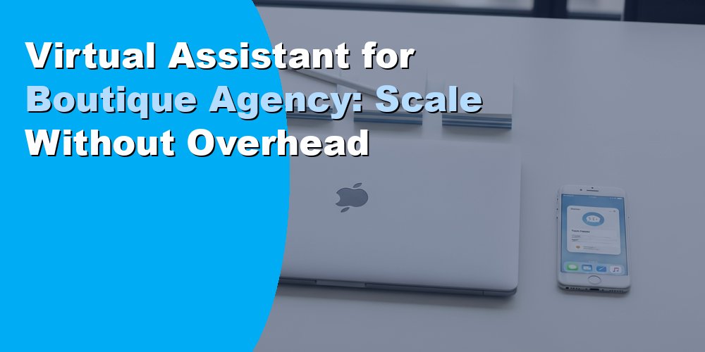 Virtual Assistant for Boutique Agency: Scale Without Overhead