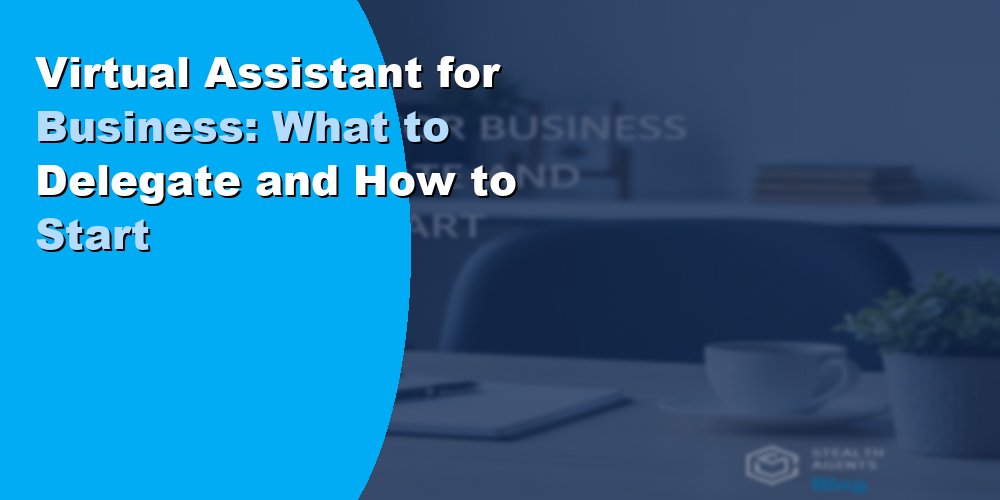 Virtual Assistant for Business: What to Delegate and How to Start