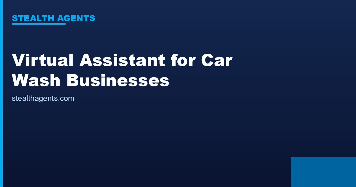 Virtual Assistant for Car Wash Businesses: Drive More Volume with Less Admin