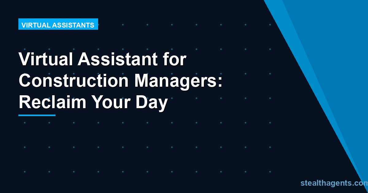 Virtual Assistant for Construction Managers: Reclaim Your Day