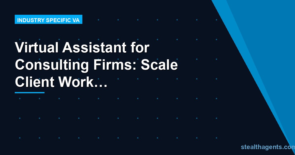 Virtual Assistant for Consulting Firms: Scale Client Work Without Scaling Overhead