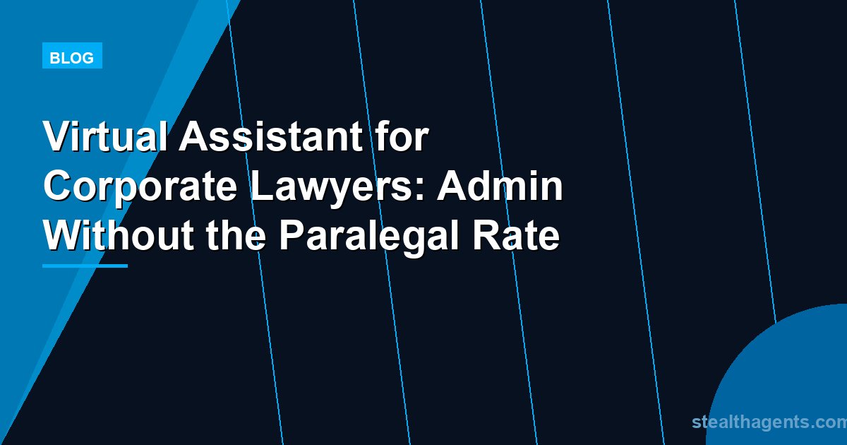 Virtual Assistant for Corporate Lawyers: Admin Without the Paralegal Rate