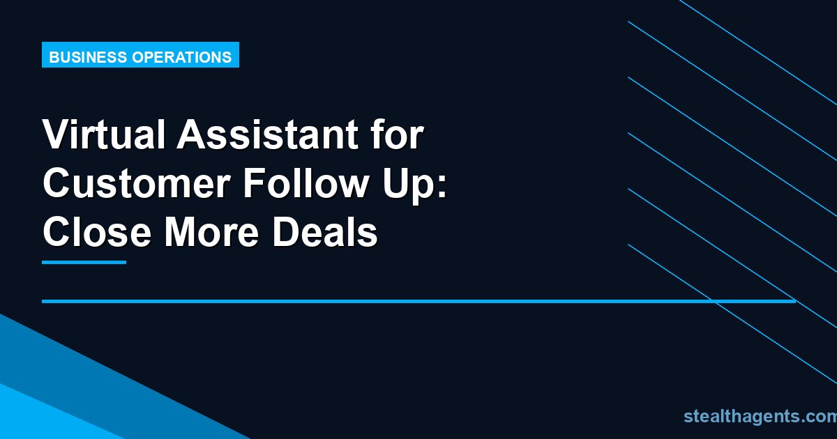 Virtual Assistant for Customer Follow Up: Close More Deals
