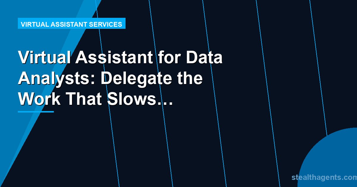 Virtual Assistant for Data Analysts: Delegate the Work That Slows You Down