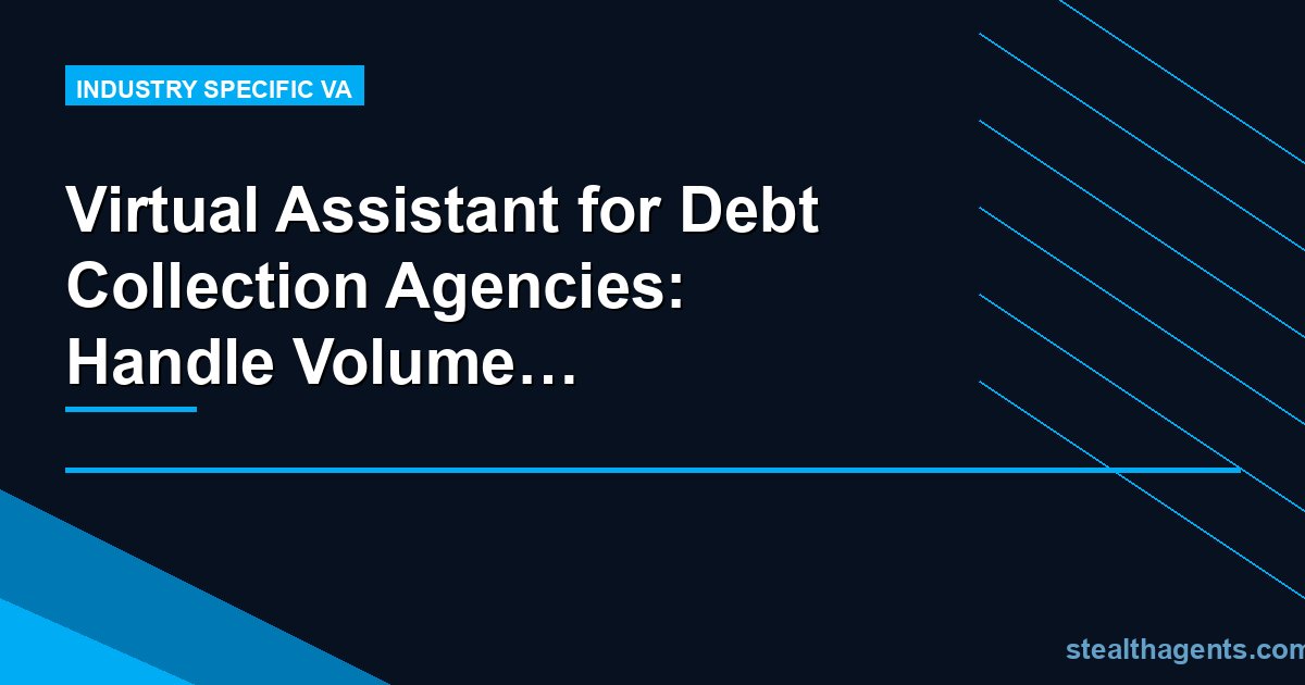 Virtual Assistant for Debt Collection Agencies: Handle Volume Without Adding Headcount