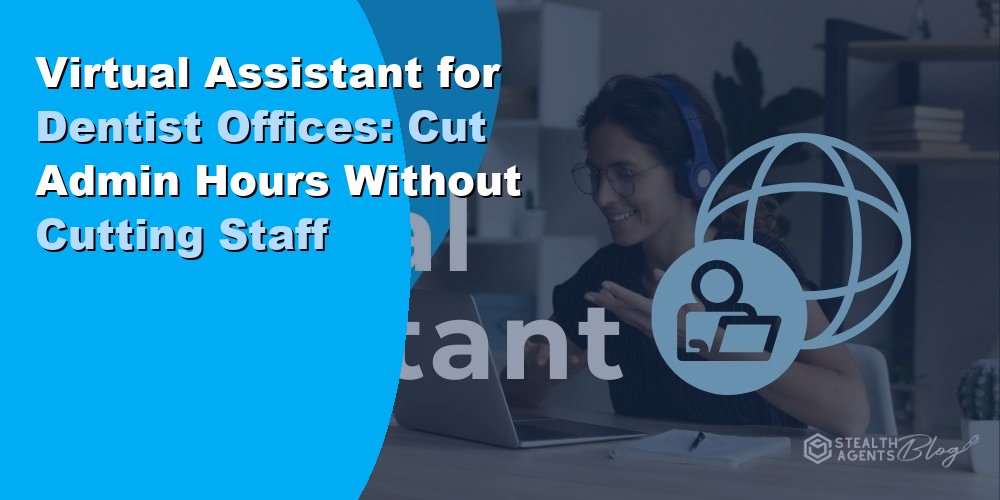 Virtual Assistant for Dentist Offices: Cut Admin Hours Without Cutting Staff