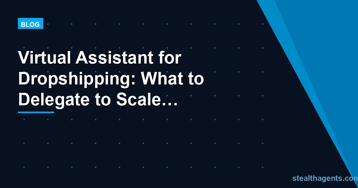 Virtual Assistant for Dropshipping: What to Delegate to Scale Your Store