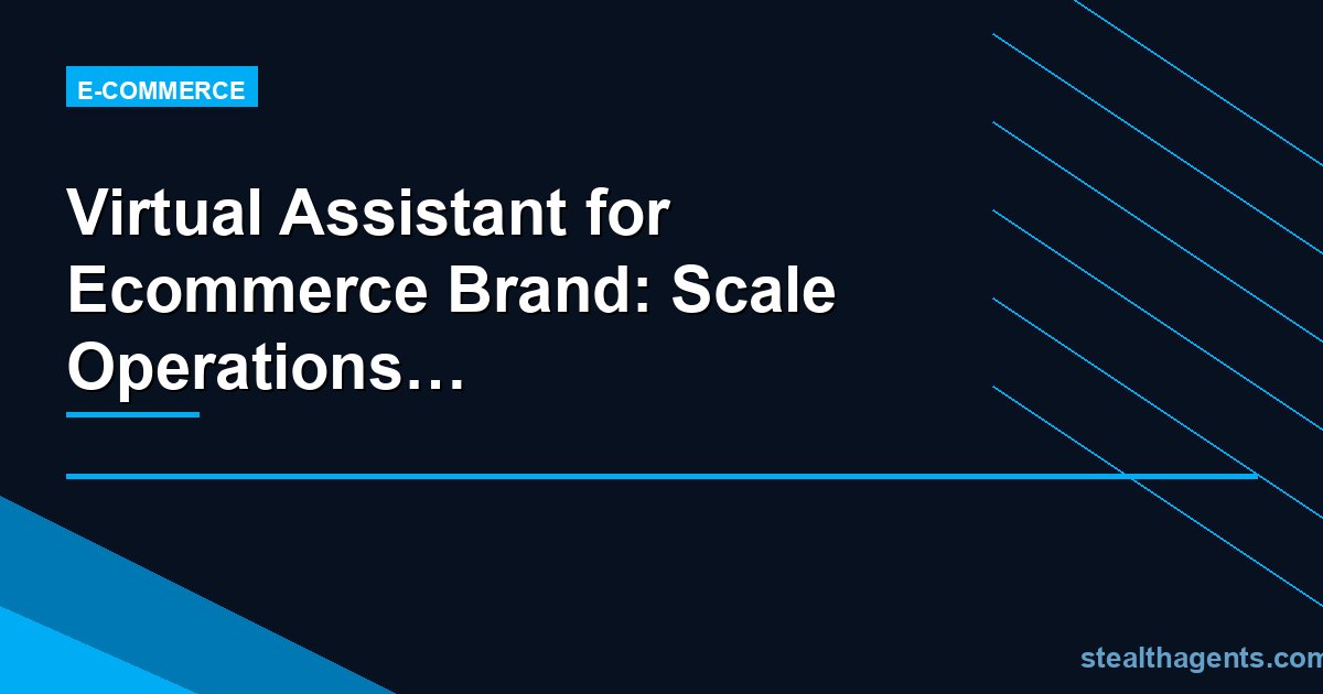 Virtual Assistant for Ecommerce Brand: Scale Operations Without Overhead