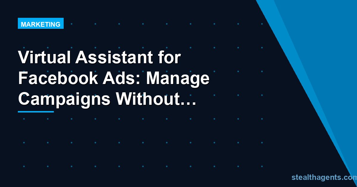 Virtual Assistant for Facebook Ads: Manage Campaigns Without the Overwhelm