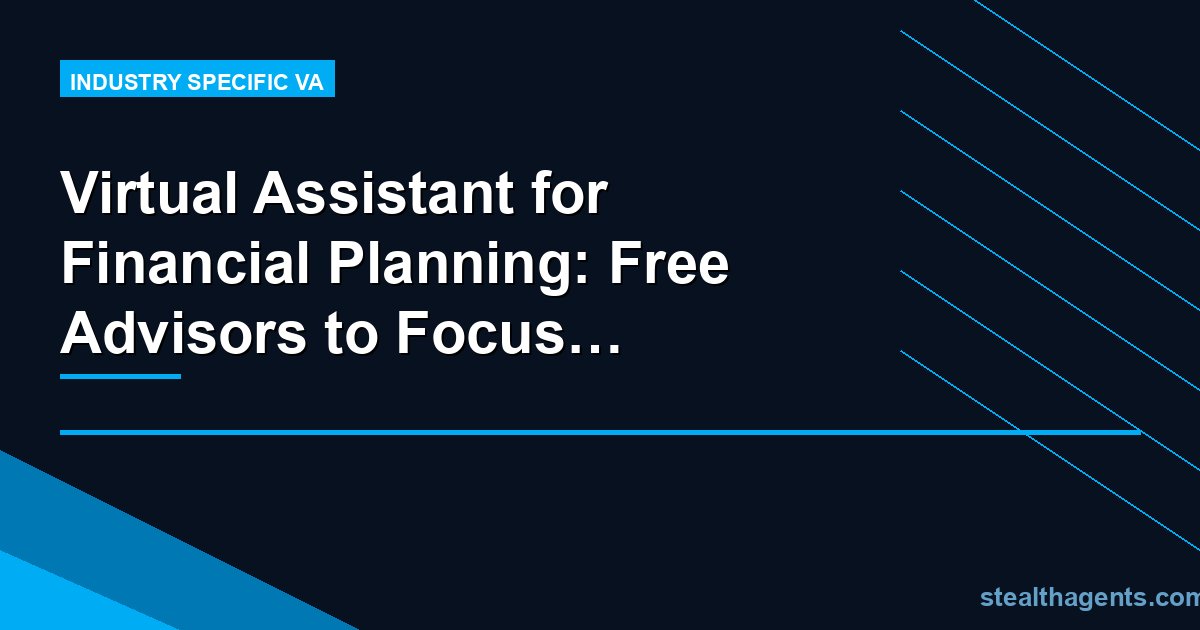 Virtual Assistant for Financial Planning: Free Advisors to Focus on Clients