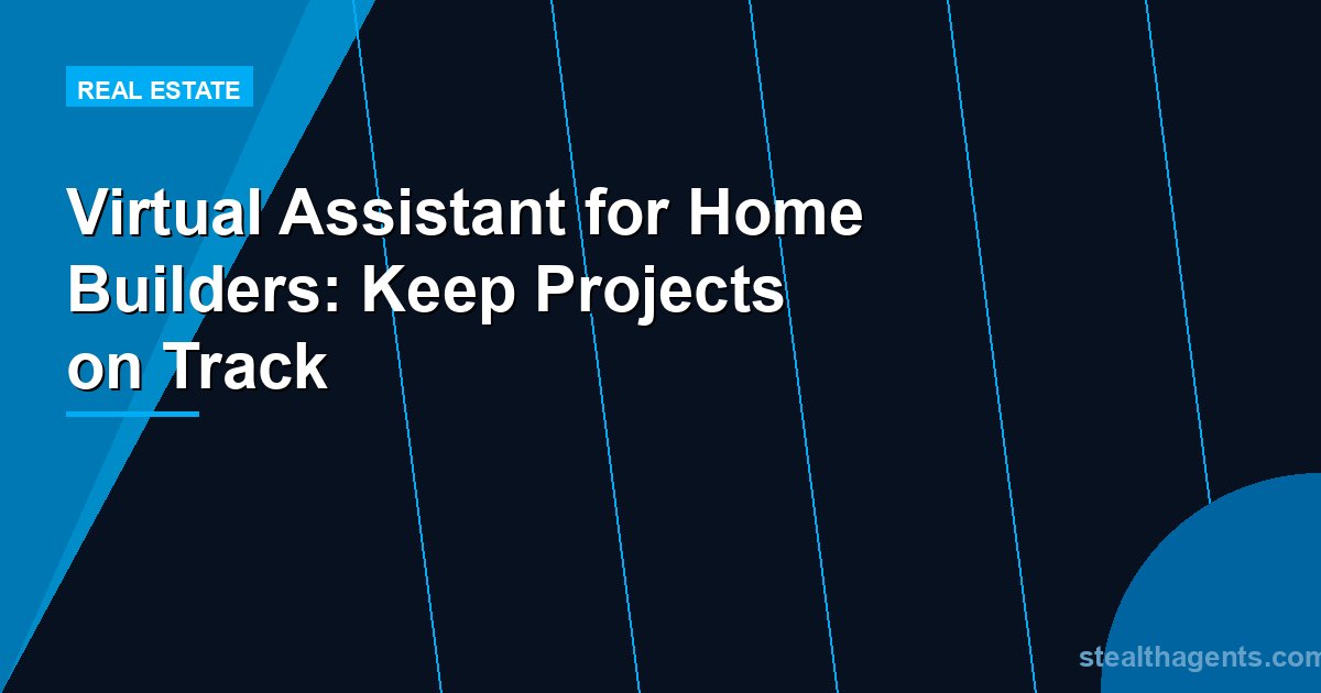 Virtual Assistant for Home Builders: Keep Projects on Track