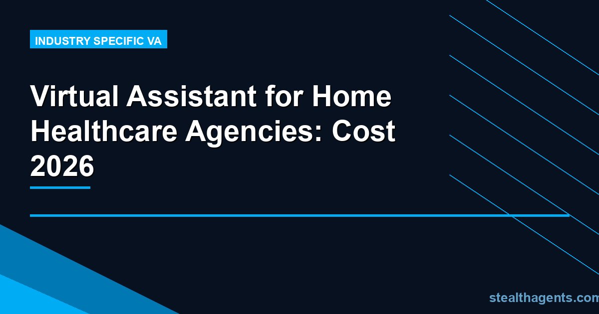 Virtual Assistant for Home Healthcare Agencies: Cost 2026