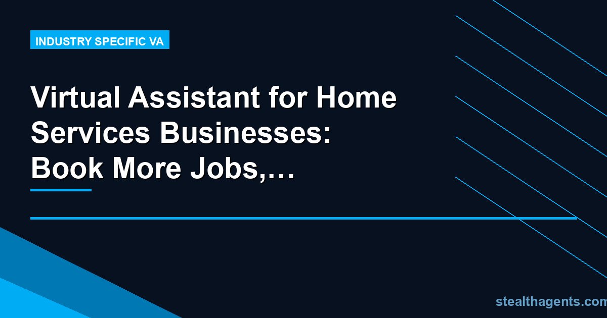 Virtual Assistant for Home Services Businesses: Book More Jobs, Handle Less Admin