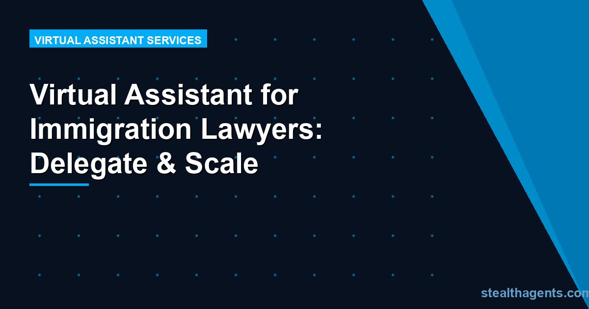 Virtual Assistant for Immigration Lawyers: Delegate & Scale