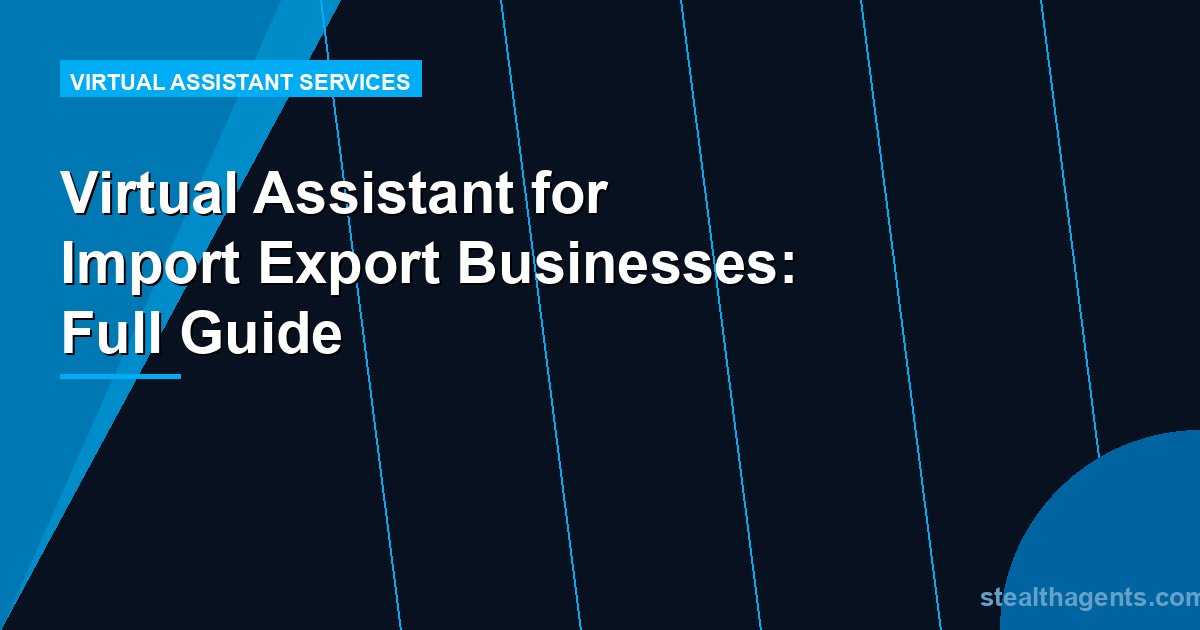 Virtual Assistant for Import Export Businesses: Full Guide