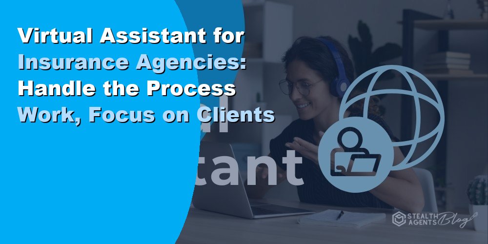Virtual Assistant for Insurance Agencies: Handle the Process Work, Focus on Clients