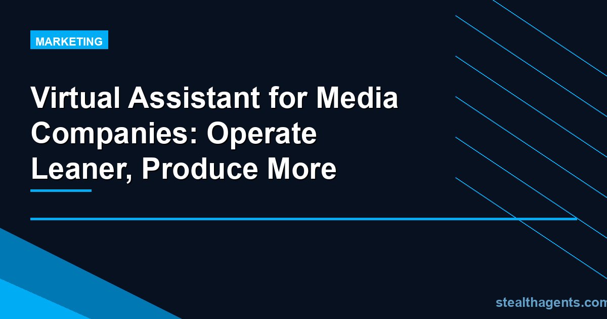 Virtual Assistant for Media Companies: Operate Leaner, Produce More