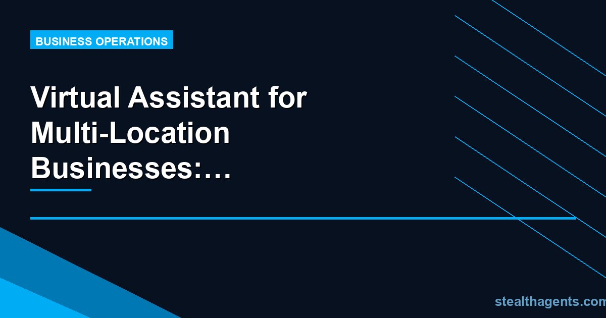Virtual Assistant for Multi-Location Businesses: Coordinate Better, Grow Faster