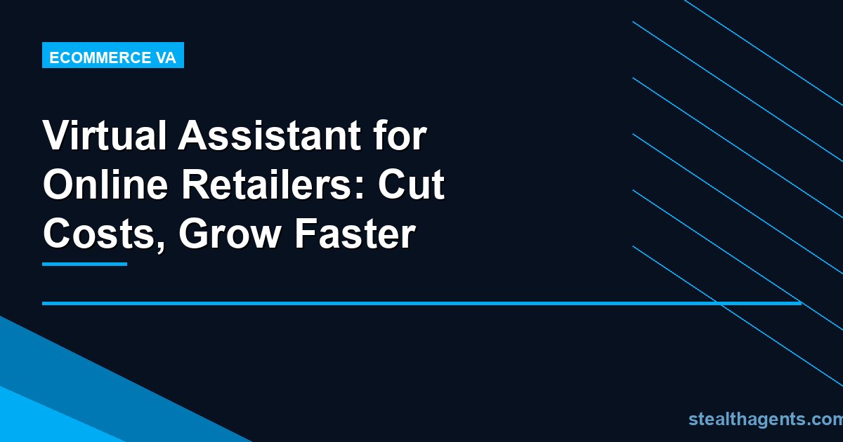 Virtual Assistant for Online Retailers: Cut Costs, Grow Faster