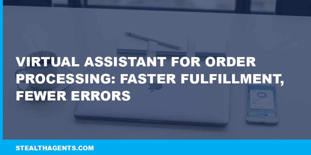 Virtual Assistant for Order Processing: Faster Fulfillment, Fewer Errors