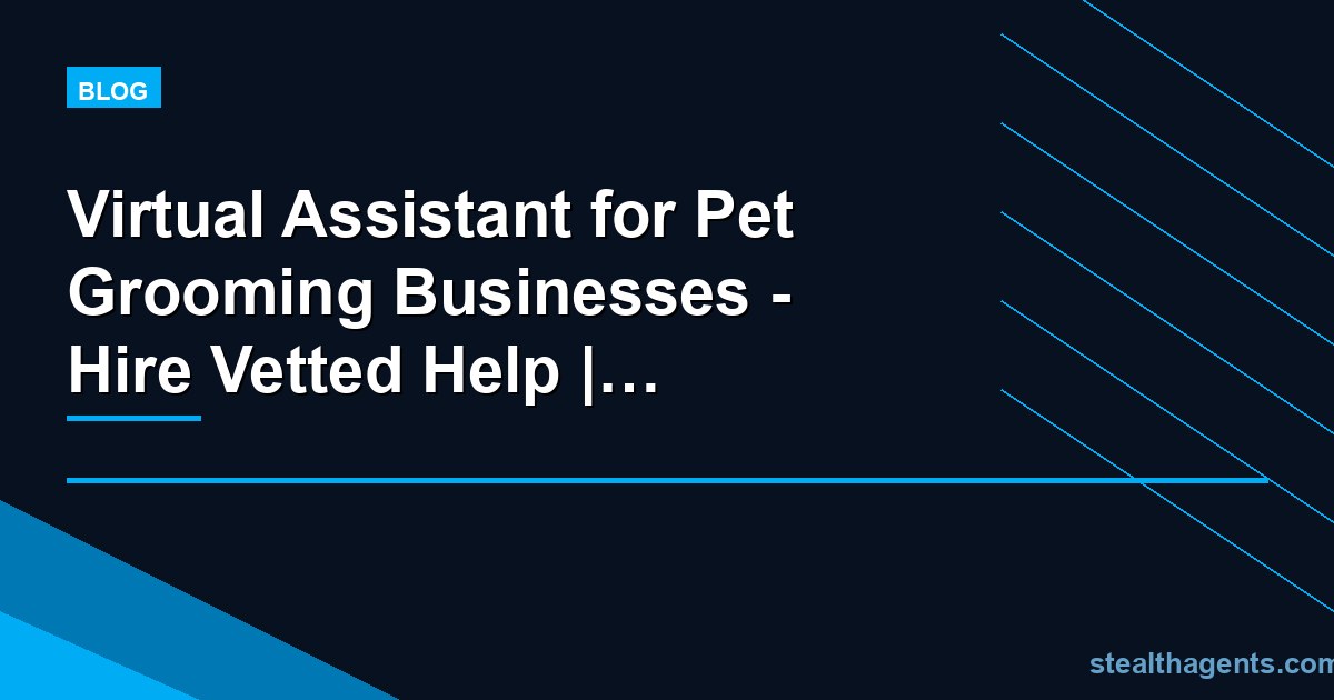 Virtual Assistant for Pet Grooming Businesses - Hire Vetted Help | Stealth Agents