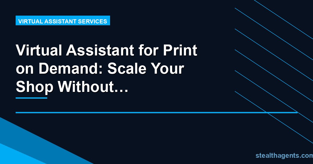 Virtual Assistant for Print on Demand: Scale Your Shop Without Working More Hours