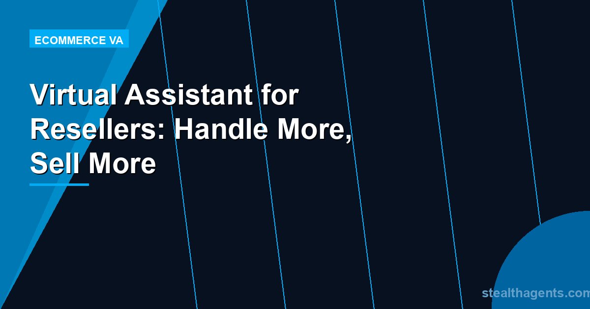 Virtual Assistant for Resellers: Handle More, Sell More