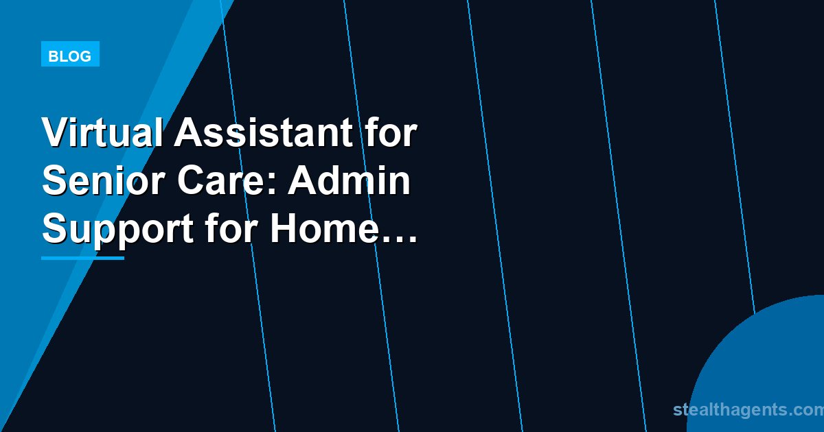 Virtual Assistant for Senior Care: Admin Support for Home Care and Elder Care Businesses