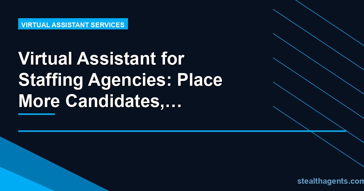 Virtual Assistant for Staffing Agencies: Place More Candidates, Chase Less Admin