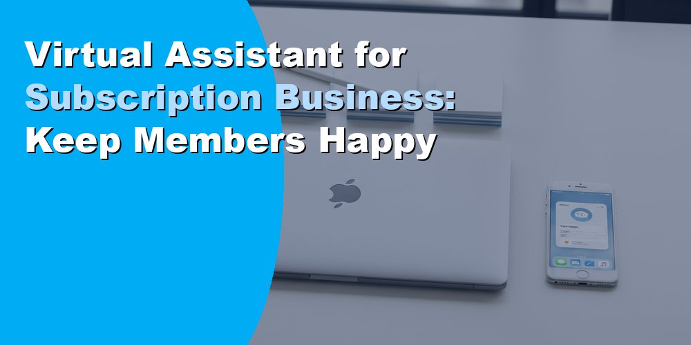 Virtual Assistant for Subscription Business: Keep Members Happy
