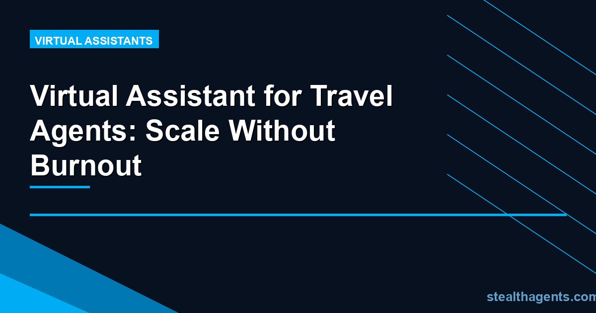 Virtual Assistant for Travel Agents: Scale Without Burnout
