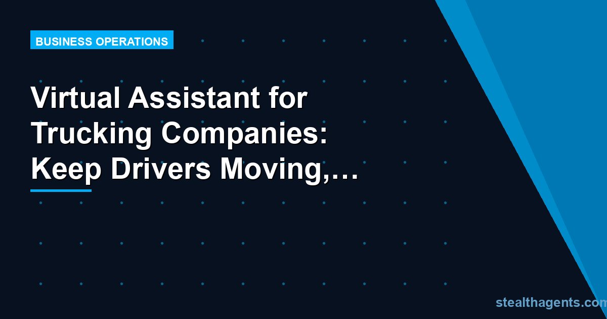 Virtual Assistant for Trucking Companies: Keep Drivers Moving, Not Dispatchers Drowning