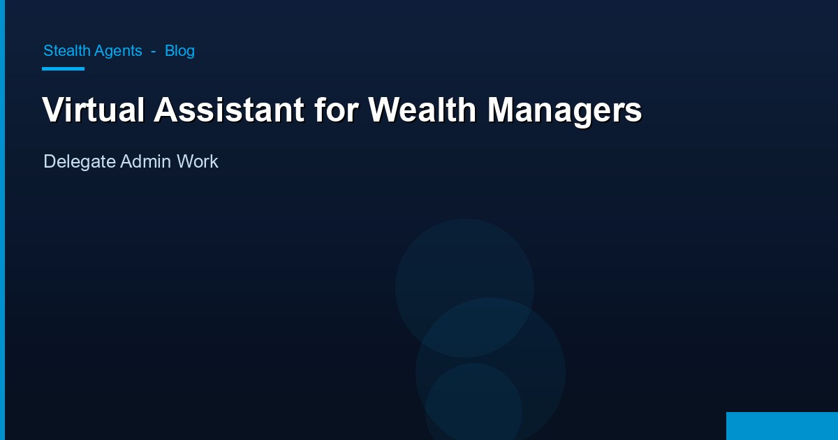 Virtual Assistant for Wealth Managers: Delegate Admin Work