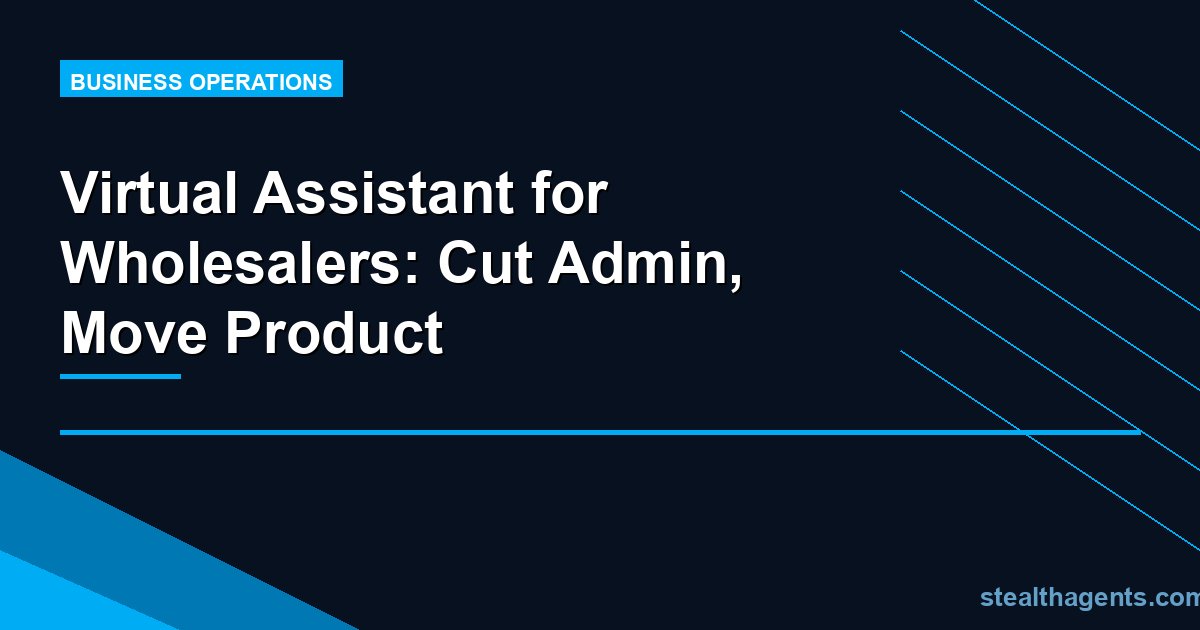 Virtual Assistant for Wholesalers: Cut Admin, Move Product