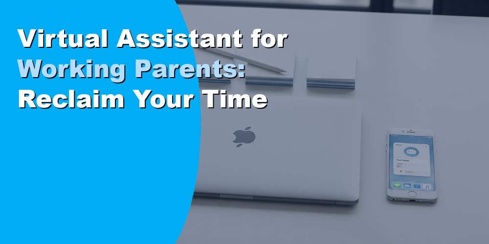 Virtual Assistant for Working Parents: Reclaim Your Time