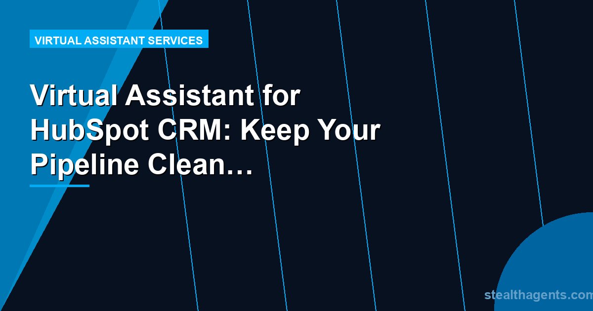 Virtual Assistant for HubSpot CRM: Keep Your Pipeline Clean and Current