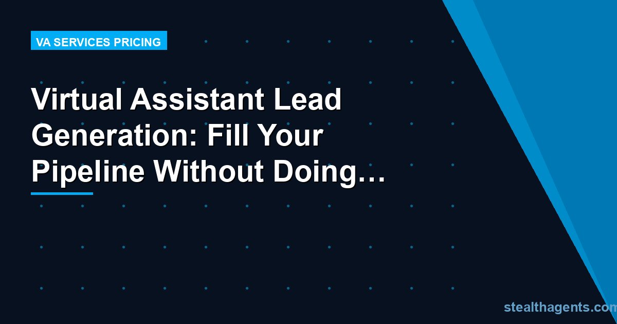 Virtual Assistant Lead Generation: Fill Your Pipeline Without Doing It Yourself