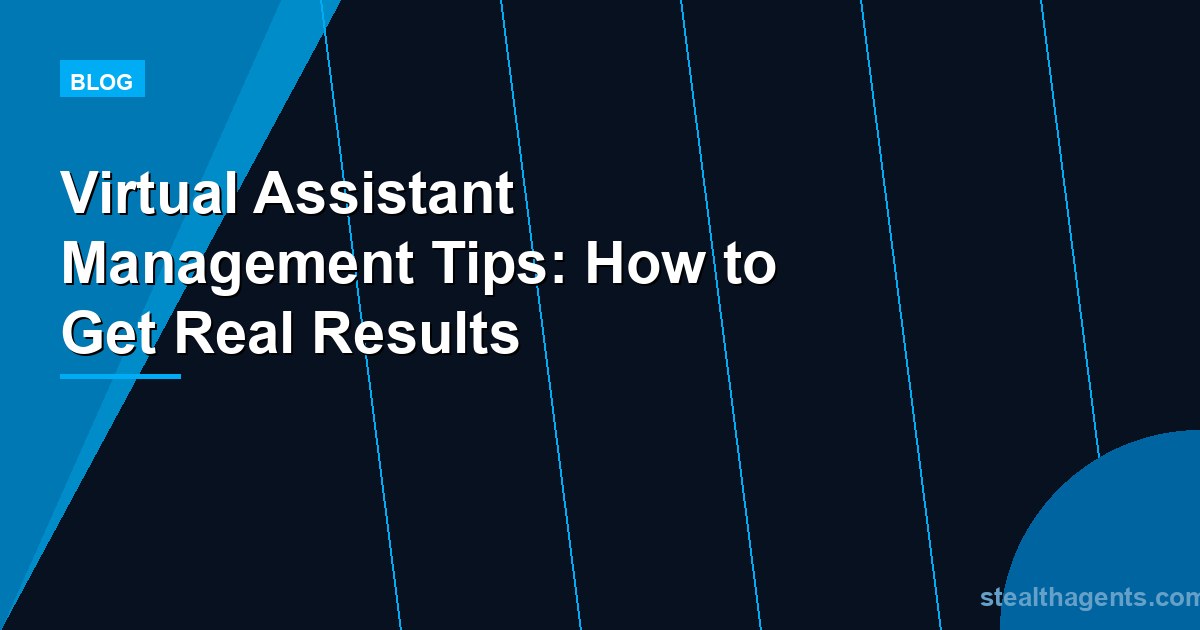 Virtual Assistant Management Tips: How to Get Real Results
