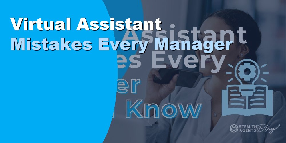 Virtual Assistant Mistakes Every Manager