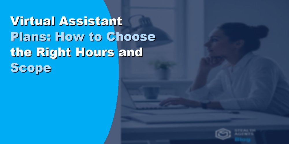 Virtual Assistant Plans: How to Choose the Right Hours and Scope