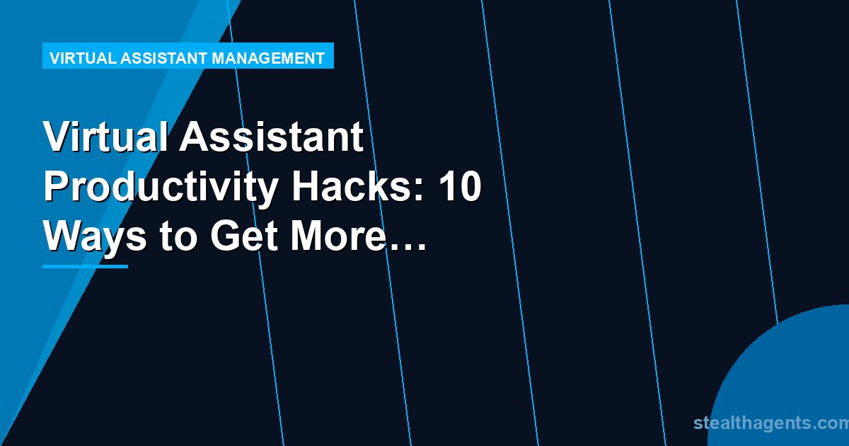 Virtual Assistant Productivity Hacks: 10 Ways to Get More From Your VA