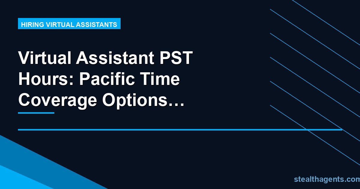 Virtual Assistant PST Hours: Pacific Time Coverage Options and Costs