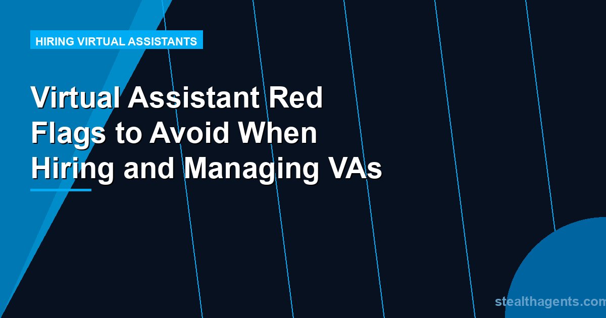 Virtual Assistant Red Flags to Avoid When Hiring and Managing VAs