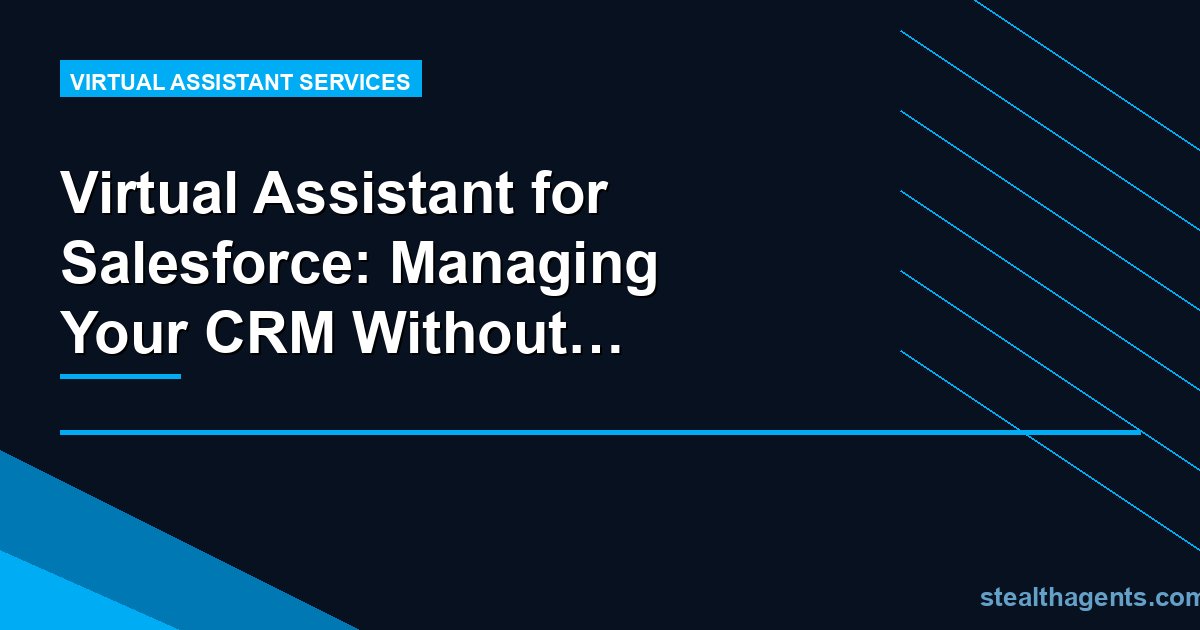 Virtual Assistant for Salesforce: Managing Your CRM Without the Overhead