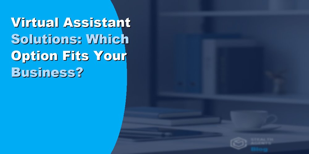 Virtual Assistant Solutions: Which Option Fits Your Business?