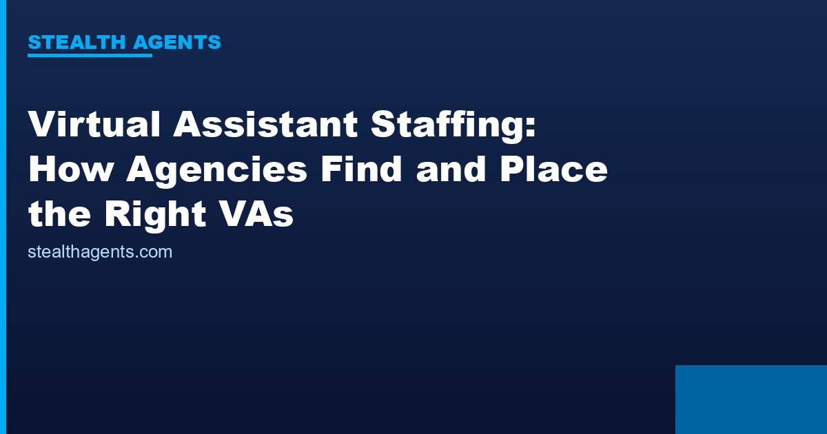 Virtual Assistant Staffing: How Agencies Find and Place the Right VAs
