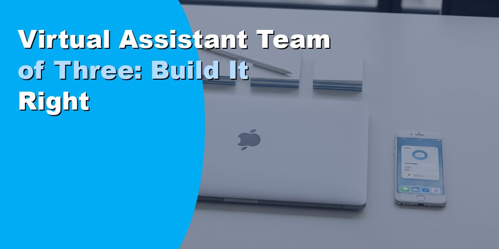 Virtual Assistant Team of Three: Build It Right
