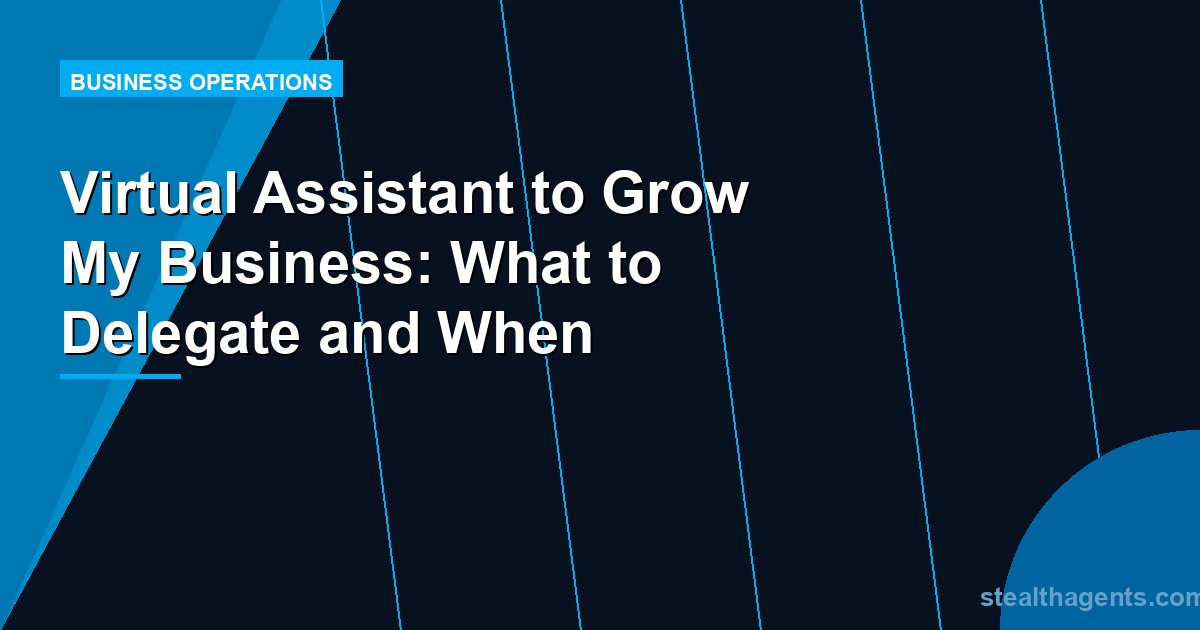 Virtual Assistant to Grow My Business: What to Delegate and When