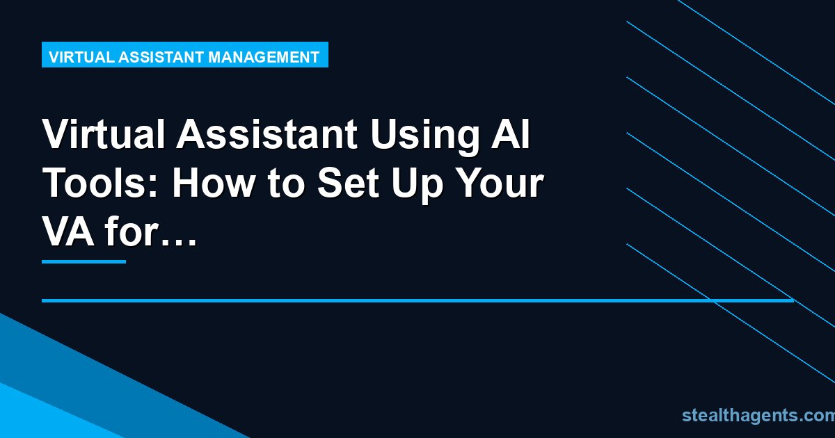 Virtual Assistant Using AI Tools: How to Set Up Your VA for Maximum Productivity