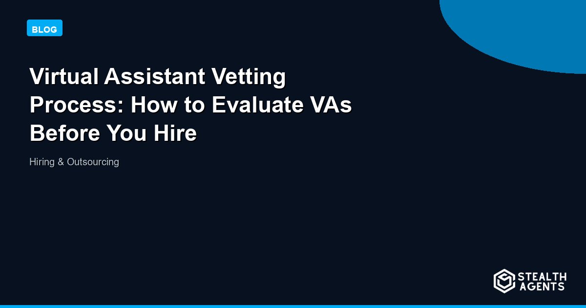 Virtual Assistant Vetting Process: How to Evaluate VAs Before You Hire